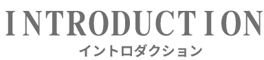 INTRODUCTION イントロダクション